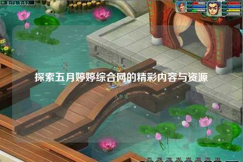 探索五月婷婷综合网的精彩内容与资源