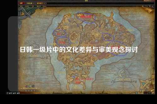日韩一级片中的文化差异与审美观念探讨