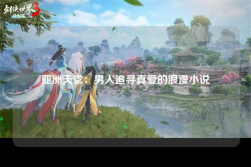 亚洲天堂：男人追寻真爱的浪漫小说