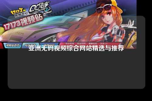 亚洲无码视频综合网站精选与推荐