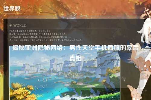 揭秘亚洲隐秘网络：男性天堂手机播放的幕后真相