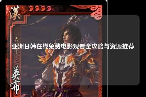 亚洲日韩在线免费电影观看全攻略与资源推荐