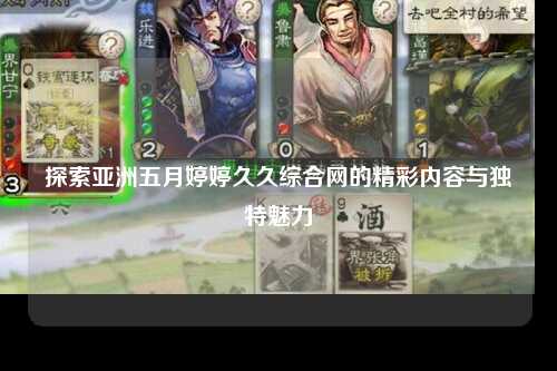 探索亚洲五月婷婷久久综合网的精彩内容与独特魅力