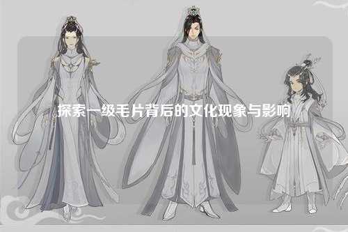 探索一级毛片背后的文化现象与影响