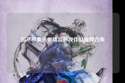 国产欧美另类精品影视作品推荐合集