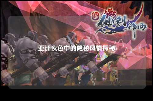 亚洲夜色中的隐秘风情探秘