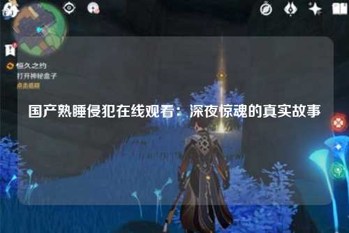 国产熟睡侵犯在线观看：深夜惊魂的真实故事