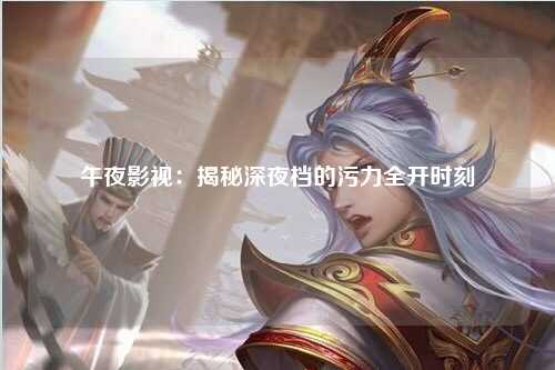 午夜影视：揭秘深夜档的污力全开时刻