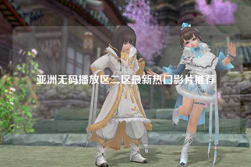 亚洲无码播放区二区最新热门影片推荐