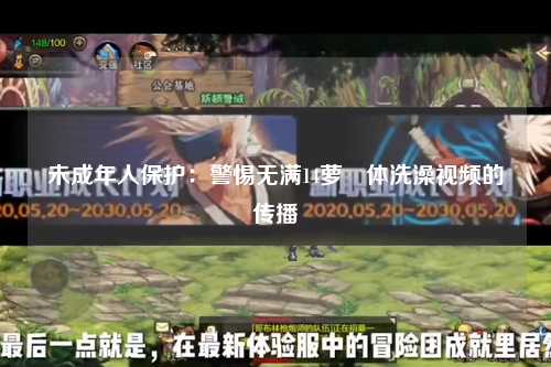未成年人保护：警惕无满14萝祼体洗澡视频的传播