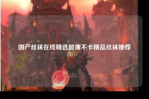 国产丝袜在线精选超薄不卡精品丝袜推荐