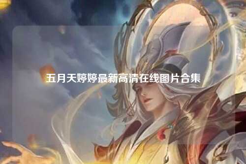 五月天婷婷最新高清在线图片合集