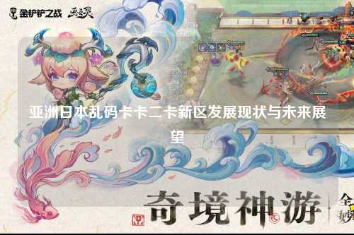 亚洲日本乱码卡卡二卡新区发展现状与未来展望