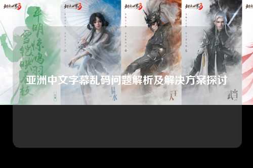 亚洲中文字幕乱码问题解析及解决方案探讨