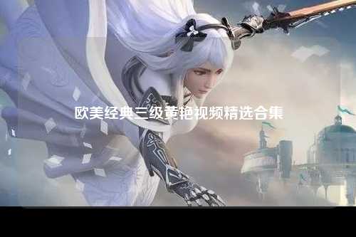 欧美经典三级黄艳视频精选合集