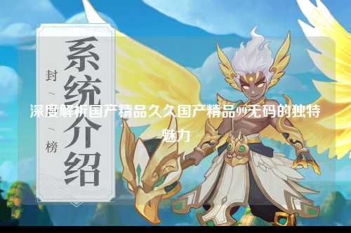 深度解析国产精品久久国产精品99无码的独特魅力
