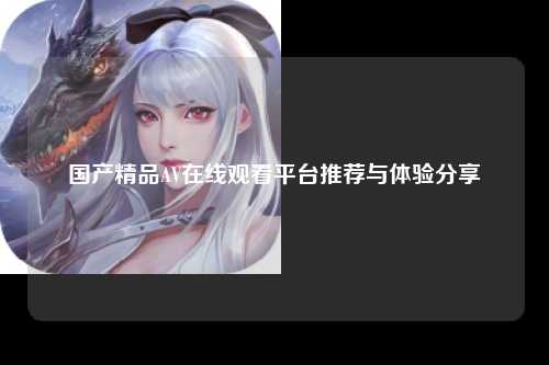 国产精品AV在线观看平台推荐与体验分享
