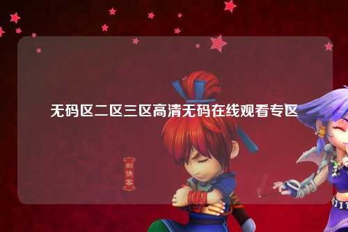 无码区二区三区高清无码在线观看专区