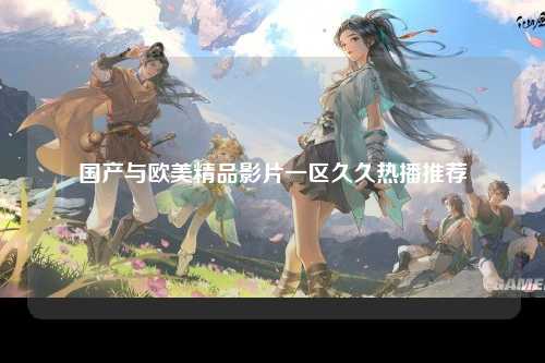 国产与欧美精品影片一区久久热播推荐