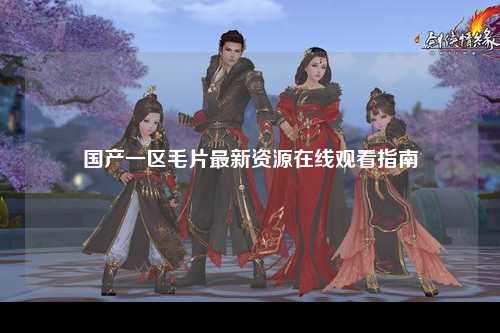 国产一区毛片最新资源在线观看指南