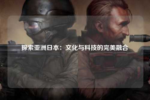 探索亚洲日本：文化与科技的完美融合