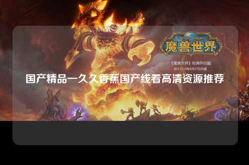 国产精品一久久香蕉国产线看高清资源推荐