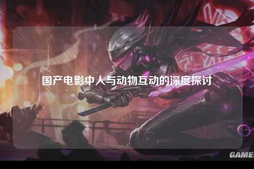 国产电影中人与动物互动的深度探讨