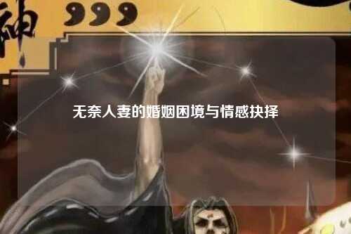 无奈人妻的婚姻困境与情感抉择