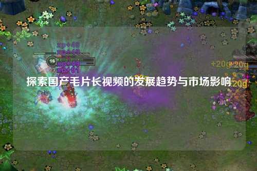 探索国产毛片长视频的发展趋势与市场影响