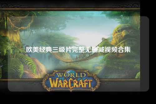 欧美经典三级片完整无删减视频合集