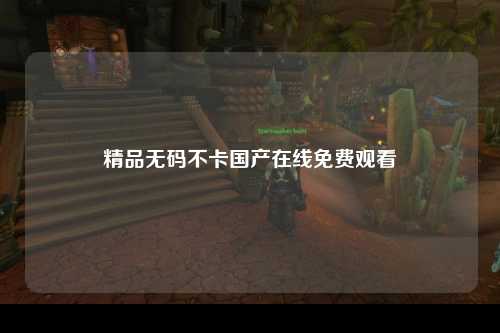 精品无码不卡国产在线免费观看
