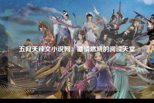 五月天辣文小说网：激情燃烧的阅读天堂