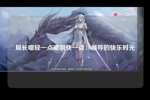 局长嗯轻一点嗯啊快一点：领导的快乐时光