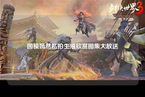 国模嫣然私拍生殖欣赏图集大放送