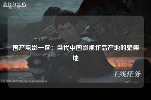 国产电影一区：当代中国影视作品产地的聚集地