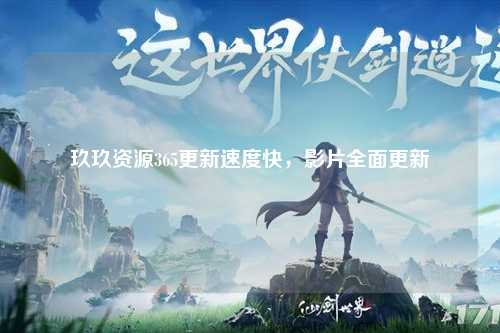 玖玖资源365更新速度快，影片全面更新