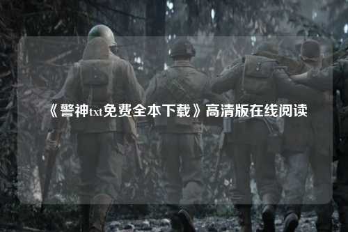 《警神txt免费全本下载》高清版在线阅读