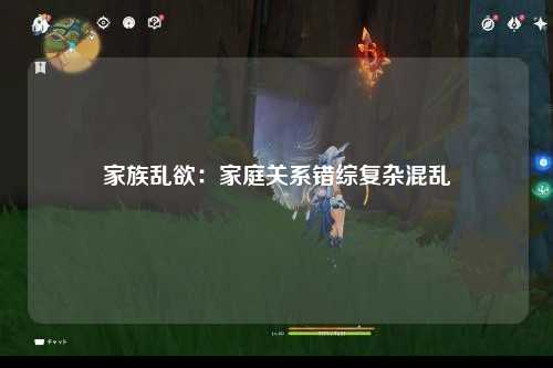家族乱欲：家庭关系错综复杂混乱