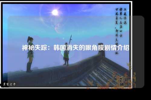 神秘失踪：韩国消失的眼角膜剧情介绍