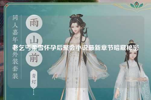 老乞丐柔雪怀孕后聚会小说最新章节暗藏秘密