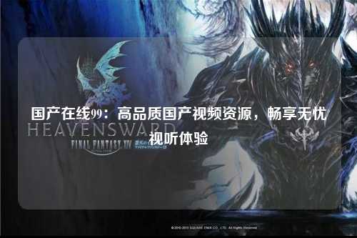 国产在线99：高品质国产视频资源，畅享无忧视听体验