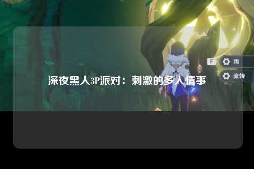 深夜黑人3P派对：刺激的多人情事