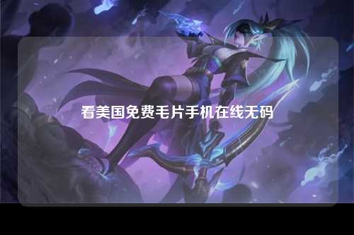 看美国免费毛片手机在线无码