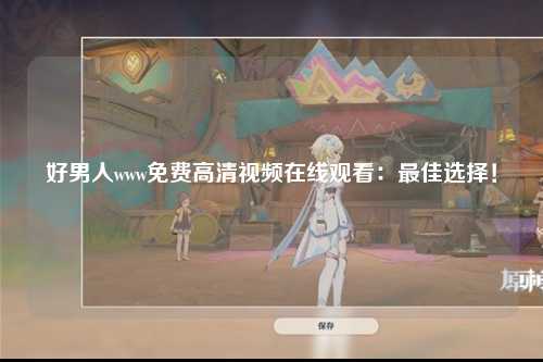 好男人www免费高清视频在线观看：最佳选择！