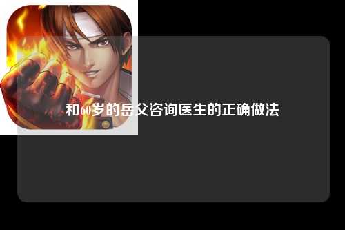 和60岁的岳父咨询医生的正确做法