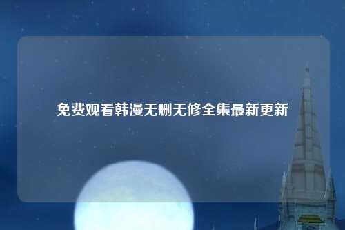 免费观看韩漫无删无修全集最新更新