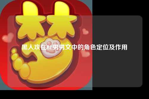 黑人攻在BL男男文中的角色定位及作用