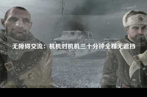 无障碍交流：机机对机机三十分钟全程无遮挡