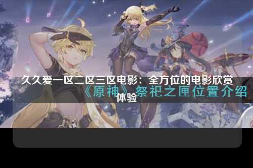 久久爱一区二区三区电影：全方位的电影欣赏体验