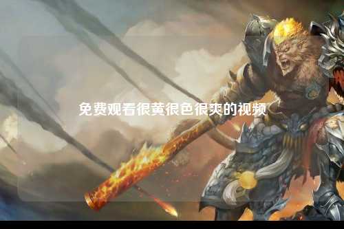 免费观看很黄很色很爽的视频